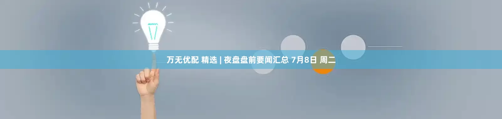 万无优配 精选 | 夜盘盘前要闻汇总 7月8日 周二