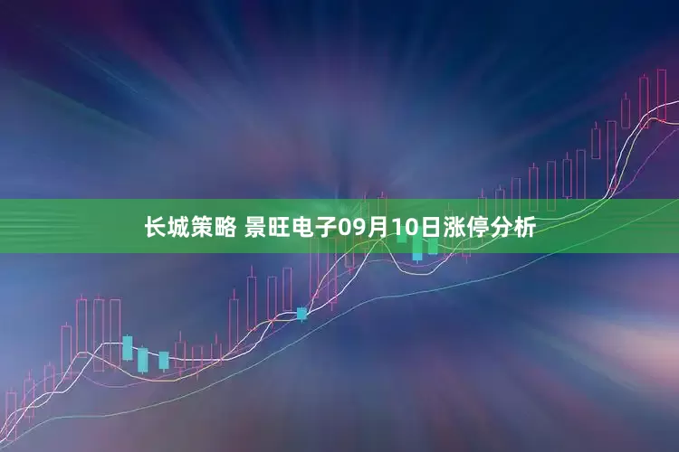 长城策略 景旺电子09月10日涨停分析