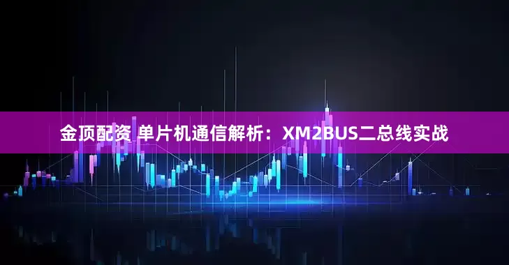 金顶配资 单片机通信解析：XM2BUS二总线实战