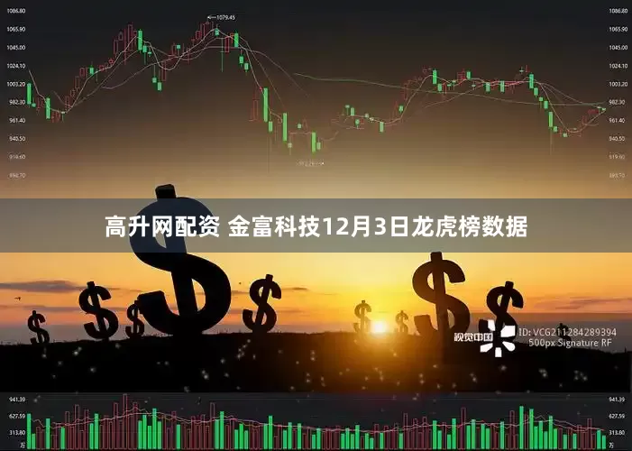 高升网配资 金富科技12月3日龙虎榜数据