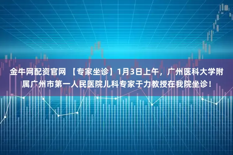 金牛网配资官网 【专家坐诊】1月3日上午，广州医科大学附属广州市第一人民医院儿科专家于力教授在我院坐诊！