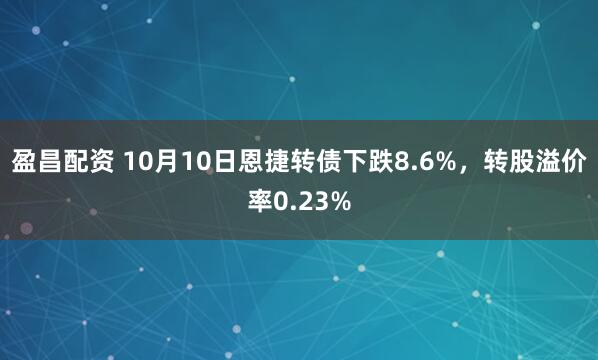 盈昌配资 10月10日恩捷转债下跌8.6%，转股溢价率0.23%
