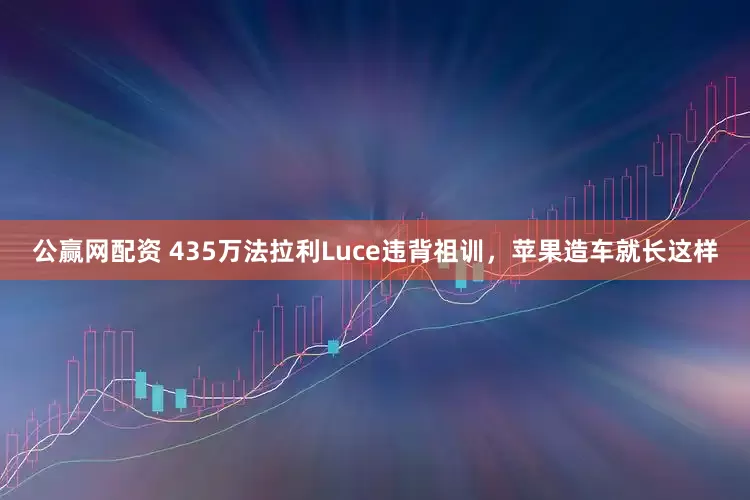公赢网配资 435万法拉利Luce违背祖训，苹果造车就长这样
